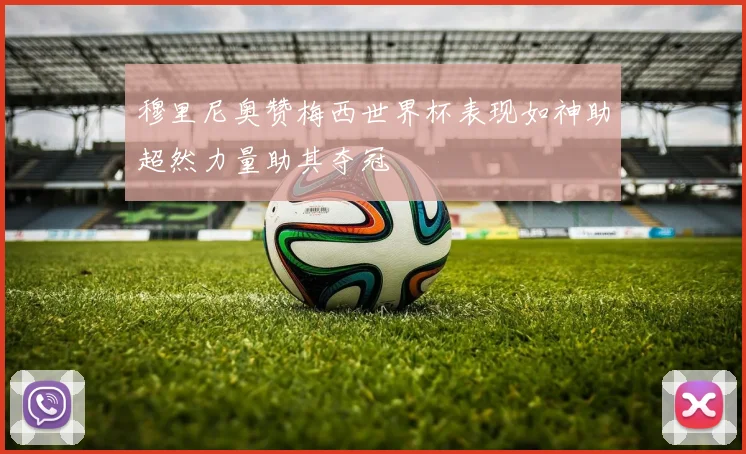 穆里尼奥赞梅西世界杯表现如神助超然力量助其夺冠
