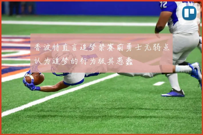 香波特直言追梦禁赛前勇士无弱点认为追梦的行为极其愚蠢