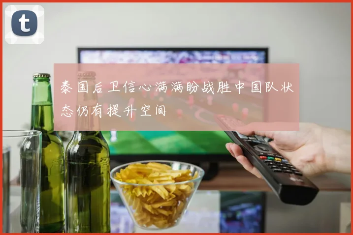 泰国后卫信心满满盼战胜中国队状态仍有提升空间