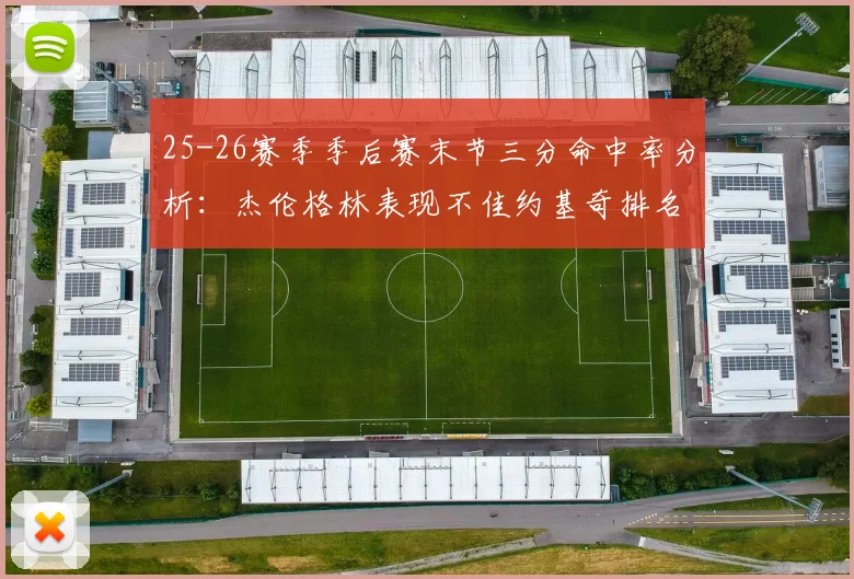 25-26赛季季后赛末节三分命中率分析：杰伦格林表现不佳约基奇排名靠后