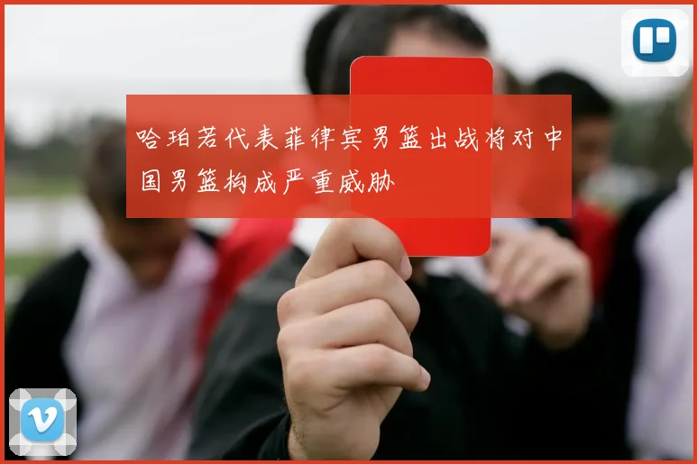 哈珀若代表菲律宾男篮出战将对中国男篮构成严重威胁