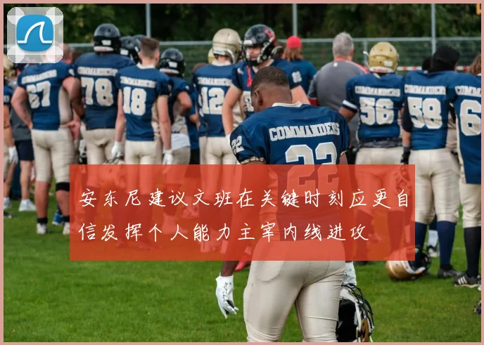 安东尼建议文班在关键时刻应更自信发挥个人能力主宰内线进攻