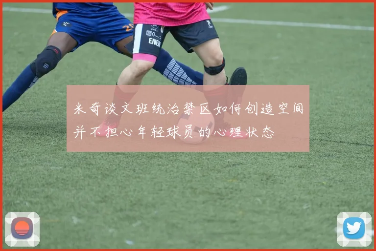 米奇谈文班统治禁区如何创造空间并不担心年轻球员的心理状态