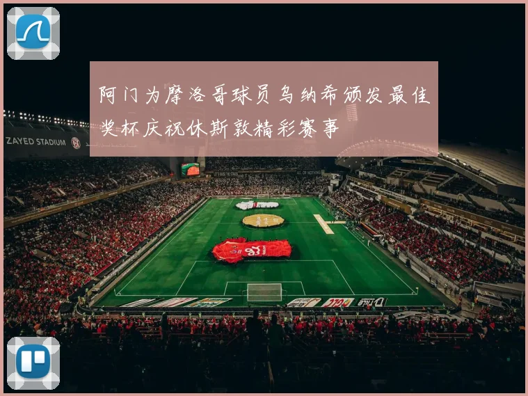 阿门为摩洛哥球员乌纳希颁发最佳奖杯庆祝休斯敦精彩赛事