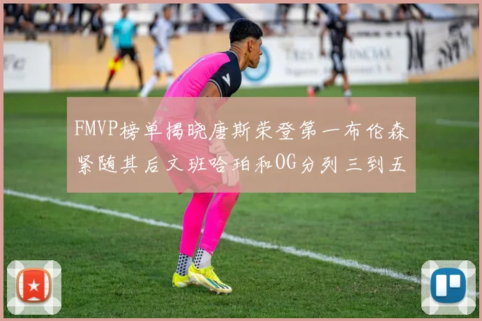 FMVP榜单揭晓唐斯荣登第一布伦森紧随其后文班哈珀和OG分列三到五位