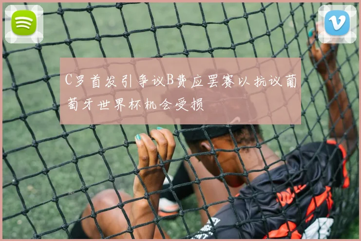 C罗首发引争议B费应罢赛以抗议葡萄牙世界杯机会受损